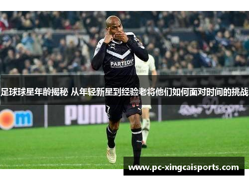 足球球星年龄揭秘 从年轻新星到经验老将他们如何面对时间的挑战