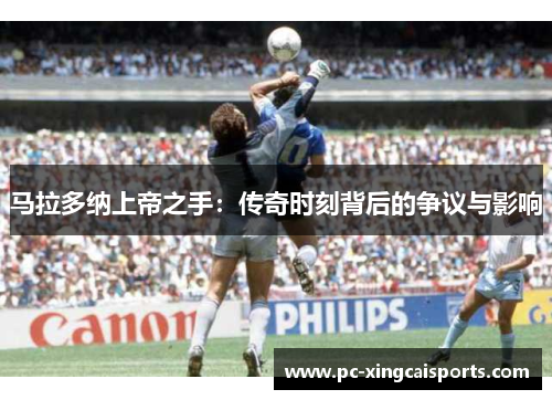 马拉多纳上帝之手：传奇时刻背后的争议与影响