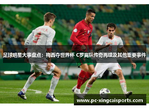 足球明星大事盘点：梅西夺世界杯 C罗离队传奇再续及其他重要事件