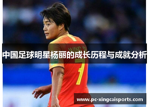 中国足球明星杨丽的成长历程与成就分析