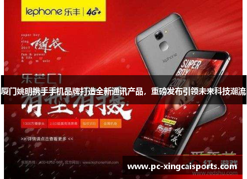 厦门姚明携手手机品牌打造全新通讯产品，重磅发布引领未来科技潮流