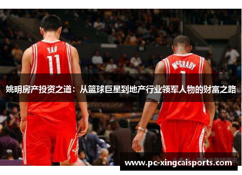 姚明房产投资之道：从篮球巨星到地产行业领军人物的财富之路