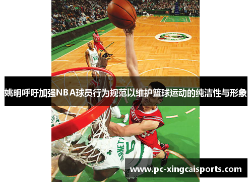姚明呼吁加强NBA球员行为规范以维护篮球运动的纯洁性与形象