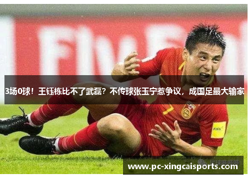 3场0球！王钰栋比不了武磊？不传球张玉宁惹争议，成国足最大输家