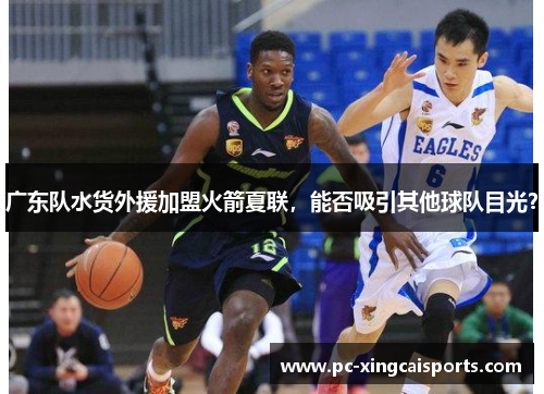 广东队水货外援加盟火箭夏联，能否吸引其他球队目光？