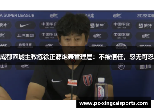 成都蓉城主教练徐正源炮轰管理层：不被信任，忍无可忍