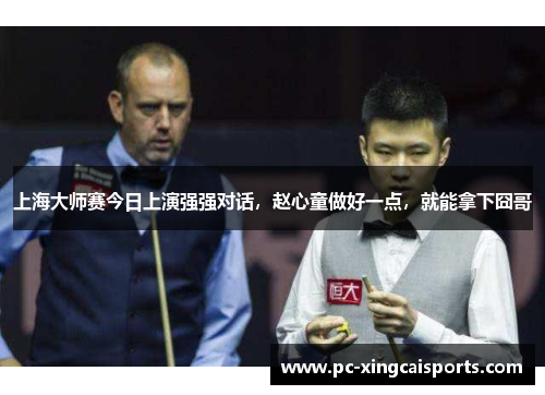 上海大师赛今日上演强强对话，赵心童做好一点，就能拿下囧哥