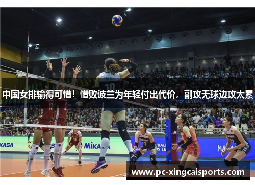 中国女排输得可惜！惜败波兰为年轻付出代价，副攻无球边攻太累