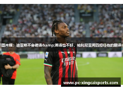 图片报：迪亚斯不会德语&英语也不好，帕利尼亚周四担任他的翻译