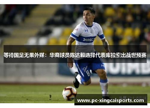 等待国足无果外媒：华裔球员陈达毅选择代表库拉索出战世预赛