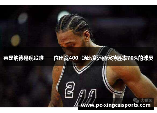 莱昂纳德是现役唯一一位出战400+场比赛还能保持胜率70%的球员